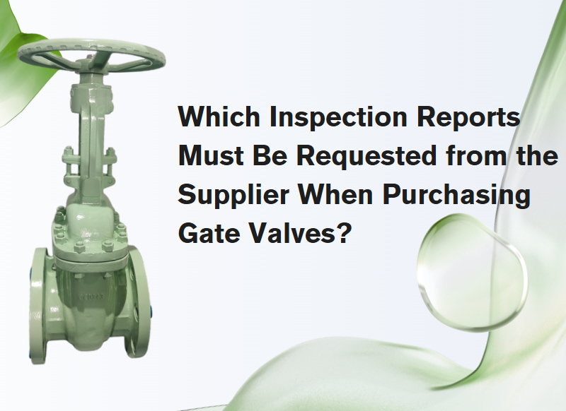 Which Inspection Reports Must Be Requested from the Supplier When Purchasing Gate Valves