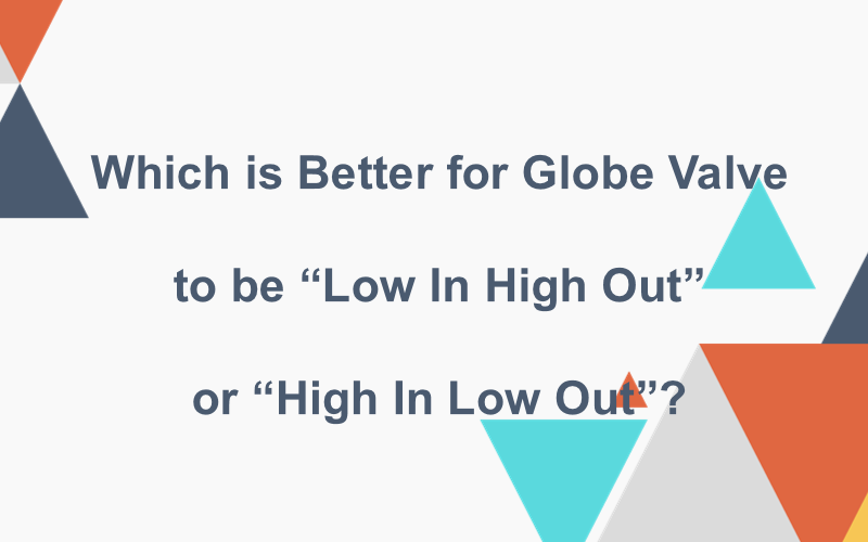 Что лучше для Globe Valve: «Low In High Out» или «High In Low Out»?